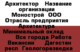 Архитектор › Название организации ­ Монострой, ООО › Отрасль предприятия ­ Архитектура › Минимальный оклад ­ 20 000 - Все города Работа » Вакансии   . Дагестан респ.,Геологоразведка п.